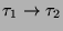 $ \tau_1\rightarrow\tau_2$