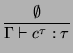 $\displaystyle \frac{\emptyset}{\Gamma \vdash c^\tau : \tau}
$