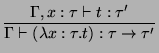 $\displaystyle \frac{\Gamma,x:\tau \vdash t:\tau'}{\Gamma \vdash (\lambda x : \tau . t) : \tau \rightarrow \tau'}
$