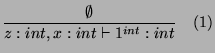 $\displaystyle \frac{\emptyset}{z:int,x:int\vdash 1^{int}:int} \quad (1)
$