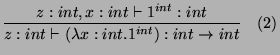 $\displaystyle \frac{z:int,x:int\vdash 1^{int}:int}{z:int\vdash(\lambda x:int.1^{int}):int\rightarrow int} \quad (2)
$