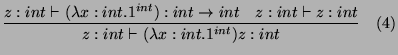 $\displaystyle \frac{z:int\vdash(\lambda x:int.1^{int}):int\rightarrow int \quad z:int\vdash z:int}{z:int\vdash (\lambda x:int.1^{int})z:int} \quad (4)
$