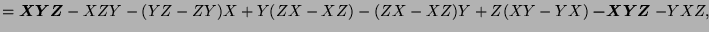 $ =\boldsymbol{XYZ} - XZY - (YZ-ZY)X + Y(ZX-XZ) - (ZX-XZ)Y + Z(XY-YX) \boldsymbol{-XYZ} - YXZ,$