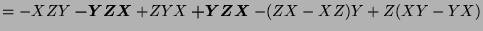 $ = - XZY \boldsymbol{- YZX} + ZYX \boldsymbol{+YZX} - (ZX-XZ)Y + Z(XY-YX)$
