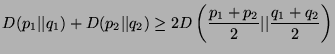 $\displaystyle D(p_1\vert\vert q_1) + D(p_2\vert\vert q_2) \geq 2D\left(\frac{p_1+p_2}{2}\vert\vert\frac{q_1+q_2}{2}\right)
$