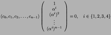 $\displaystyle (c_0,c_1,c_2,\dots,c_{n-1})\left(\begin{array}{c} 1 \\  \alpha^i ...
...i)^2 \\  \vdots \\  (\alpha^i)^{n-1}\end{array}\right)=0, \quad i\in\{1,2,3,4\}$