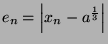 $ e_{n} = \left\vert x_n - a^{\frac{1}{3}} \right\vert$