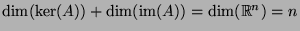 $ \dim(\hbox{ker}(A)) + \dim(\hbox{im}(A)) = \dim(
\mathbb{R}^n) = n$