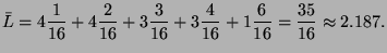 $\displaystyle \bar{L} = 4\frac{1}{16} + 4\frac{2}{16} + 3\frac{3}{16} + 3\frac{4}{16}
+1\frac{6}{16} = \frac{35}{16} \approx 2.187.$