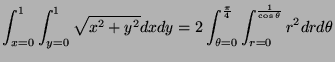 $\displaystyle \int_{x=0}^{1} \int_{y=0}^{1} \sqrt{x^2+y^2}dxdy = 2 \int_{\theta=0}^{\frac{\pi}{4}} \int_{r=0}^{\frac{1}{\cos\theta}} r^2drd\theta$