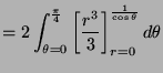 $\displaystyle = 2 \int_{\theta=0}^{\frac{\pi}{4}} \left[ \frac{r^3}{3}\right]_{r=0}^{\frac{1}{\cos\theta}} d\theta$