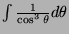 $ \int \frac{1}{\cos^3\theta}d\theta$