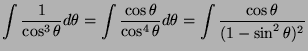 $\displaystyle \int \frac{1}{\cos^3\theta} d\theta = \int \frac{\cos \theta}{\cos^4 \theta} d\theta = \int \frac{\cos\theta}{(1-\sin^2\theta)^2}$