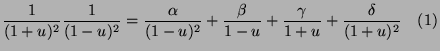 $\displaystyle \frac{1}{(1+u)^2}\frac{1}{(1-u)^2} = \frac{\alpha}{(1-u)^2}+\frac{\beta}{1-u}+\frac{\gamma}{1+u}+\frac{\delta}{(1+u)^2}\quad (1)$