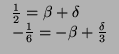 $\displaystyle \begin{tabular}{l}
$\frac{1}{2} = \beta + \delta$ \\
$-\frac{1}{6} = -\beta + \frac{\delta}{3}$ \\
\end{tabular}$