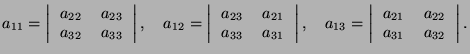 $\displaystyle a_{11}=\left\vert\begin{tabular}{cc} $a_{22}$ & $a_{23}$ \\  $a_{...
...lar}{cc} $a_{21}$ & $a_{22}$ \\  $a_{31}$ & $a_{32}$ \end{tabular}\right\vert.
$