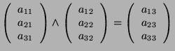 $\displaystyle \left(\begin{tabular}{c} $a_{11}$ \\  $a_{21}$ \\  $a_{31}$ \end{...
...left(\begin{tabular}{c} $a_{13}$ \\  $a_{23}$ \\  $a_{33}$ \end{tabular}\right)$