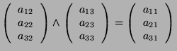 $\displaystyle \left(\begin{tabular}{c} $a_{12}$ \\  $a_{22}$ \\  $a_{32}$ \end{...
...left(\begin{tabular}{c} $a_{11}$ \\  $a_{21}$ \\  $a_{31}$ \end{tabular}\right)$