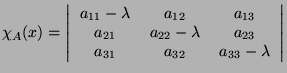 $\displaystyle \chi_A(x) = \left\vert \begin{tabular}{ccc}
$a_{11} - \lambda$ & ...
...$a_{23}$ \\
$a_{31}$ & $a_{32}$ & $a_{33} - \lambda$
\end{tabular}\right\vert$