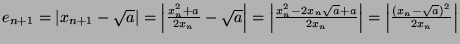 $ e_{n+1} = \vert x_{n+1} - \sqrt{a}\vert = \left\vert\frac{x_n^2 + a}{2x_n} - \...
... + a}{2x_n}\right\vert = \left\vert \frac{(x_n - \sqrt{a})^2}{2x_n} \right\vert$