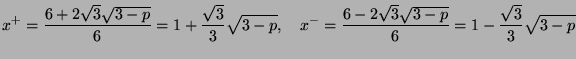$\displaystyle x^+ = \frac{6 + 2\sqrt{3}\sqrt{3-p}}{6} = 1 + \frac{\sqrt{3}}{3}\...
...quad x^- = \frac{6 - 2\sqrt{3}\sqrt{3-p}}{6} = 1 - \frac{\sqrt{3}}{3}\sqrt{3-p}$