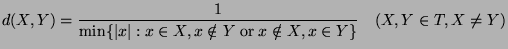 $\displaystyle d(X,Y)=\frac{1}{\min\{\vert x\vert:x\in X, x\notin Y \; \hbox{or} \; x\notin X, x\in Y\}}\quad (X,Y\in T, X\neq Y)$