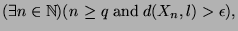 $\displaystyle (\exists n \in \mathbb{N})(n\geq q \; \hbox{and} \; d(X_n,l) > \epsilon),$