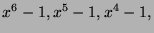 $ x^6-1,
x^5-1, x^4-1,$