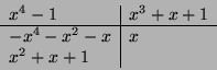 \begin{displaymath}
\begin{array}{l\vert l}
x^4-1 & x^3+x+1 \\
\hline
-x^4-x^2-x & x \\
x^2+x+1 & \\
\end{array}\end{displaymath}