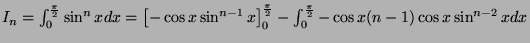 $ I_n = \int_0^{\frac{\pi}{2}} \sin^n xdx = \left[ -\cos x \sin^{n-1} x \right]_0^{\frac{\pi}{2}}
-\int_0^{\frac{\pi}{2}} -\cos x (n-1)\cos x \sin^{n-2} xdx$