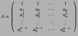 $\displaystyle A = \left( \begin{tabular}{cccc} 1 & 1 & $\cdots$ & 1 \\
$a_1$ ...
...
$a_1^{n-1}$ & $a_2^{n-1}$ & $\cdots$ & $a_n^{n-1}$ \\
\end{tabular} \right)$