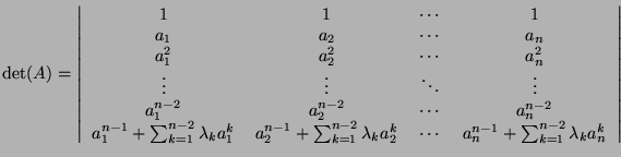 $\displaystyle \det(A) = \left\vert \begin{tabular}{cccc} 1 & 1 & $\cdots$ & 1 \...
... & $a_n^{n-1} + \sum_{k=1}^{n-2}\lambda_k a_n^k$ \\
\end{tabular} \right\vert$