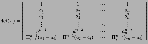 $\displaystyle \det(A) = \left\vert \begin{tabular}{cccc} 1 & 1 & $\cdots$ & 1 \...
..._2-a_i)$ & $\cdots$ & $\Pi_{i=1}^{n-1}(a_n-a_i)$ \\
\end{tabular} \right\vert$