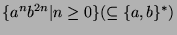 $\displaystyle \{ a^n b^{2n} \vert n \geq 0\} (\subseteq \{a, b\}^{*}) $