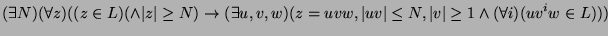 $\displaystyle (\exists N)(\forall z)((z \in L)(\wedge \vert z\vert \geq N)\righ...
..., \vert uv\vert \leq N, \vert v\vert \geq 1 \wedge (\forall i) (uv^iw \in L)))
$