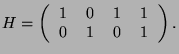 $\displaystyle H = \left(
\begin{tabular}{cccc}
1 & 0 & 1 & 1 \\
0 & 1 & 0 & 1 \\
\end{tabular}\right).$