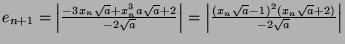 $ e_{n+1} = \left\vert \frac{-3 x_n\sqrt{a}+x_n^3 a\sqrt{a}+2}{-2\sqrt{a}} \righ...
...t = \left\vert \frac{(x_n\sqrt{a}-1)^2(x_n\sqrt{a}+2)}{-2\sqrt{a}} \right\vert $