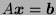 $ A \boldsymbol{x} = \boldsymbol{b}$