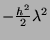 $ -\frac{h^2}{2} \lambda^2$