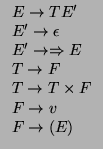 $\displaystyle \begin{tabular}{l}
$E\rightarrow TE'$ \\
$E'\rightarrow \epsilo...
...row T\times F$ \\
$F\rightarrow v$ \\
$F\rightarrow (E)$ \\
\end{tabular}$