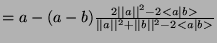 $ = a - (a - b)\frac{2\vert\vert a\vert\vert^2 - 2<a\vert b>}{\vert\vert a\vert\vert^2 + \vert\vert b\vert\vert^2 - 2<a\vert b>}$