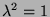 $ \lambda^2 = 1$