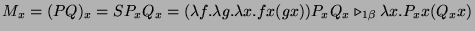 $\displaystyle M_x = (PQ)_x = SP_xQ_x = (\lambda f.\lambda g. \lambda x.fx(gx))P_xQ_x \triangleright_{1\beta} \lambda x.P_x x (Q_x x)$