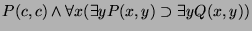 $\displaystyle P(c, c) \wedge \forall x (\exists y P(x, y) \supset \exists y Q(x, y)) $