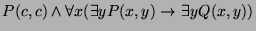 $\displaystyle P(c, c) \wedge \forall x (\exists y P(x, y) \rightarrow \exists y Q(x, y)) $